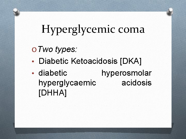 Hyperglycemic coma O Two types: • Diabetic Ketoacidosis [DKA] • diabetic hyperosmolar hyperglycaemic acidosis