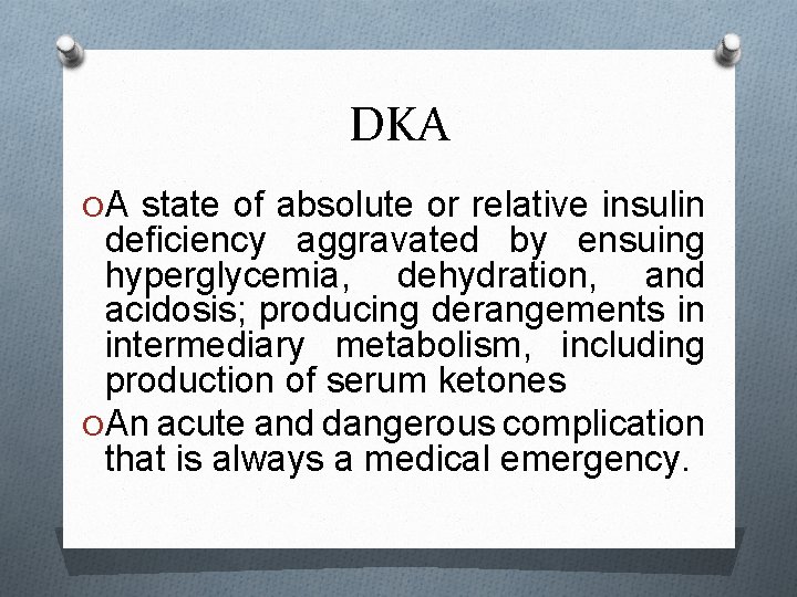DKA O A state of absolute or relative insulin deficiency aggravated by ensuing hyperglycemia,