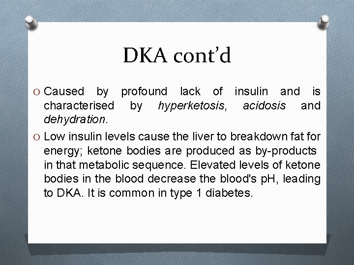 DKA cont’d O Caused by profound lack of insulin and is characterised by hyperketosis,