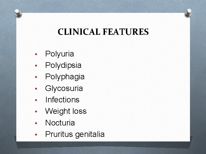 CLINICAL FEATURES • • Polyuria Polydipsia Polyphagia Glycosuria Infections Weight loss Nocturia Pruritus genitalia