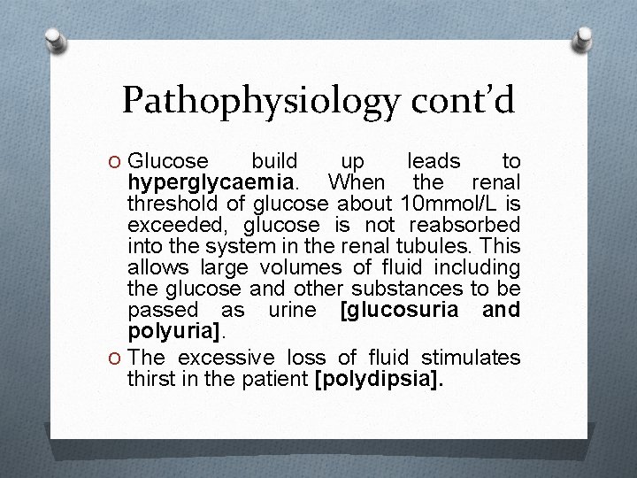 Pathophysiology cont’d O Glucose build up leads to hyperglycaemia. When the renal threshold of