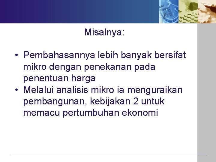 Misalnya: • Pembahasannya lebih banyak bersifat mikro dengan penekanan pada penentuan harga • Melalui