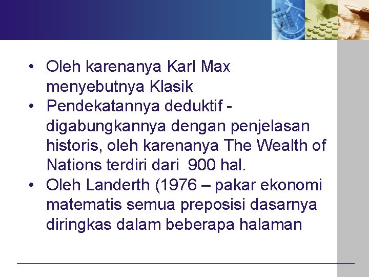  • Oleh karenanya Karl Max menyebutnya Klasik • Pendekatannya deduktif digabungkannya dengan penjelasan