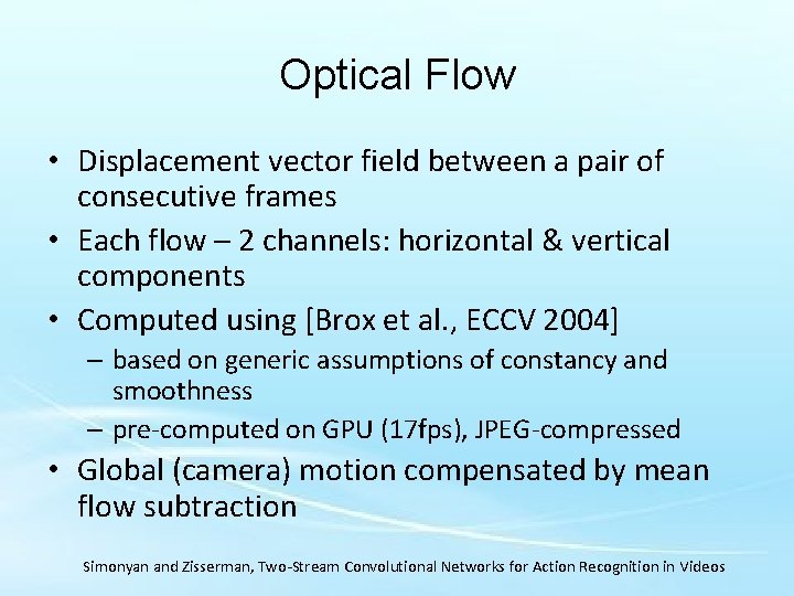 Optical Flow • Displacement vector field between a pair of consecutive frames • Each