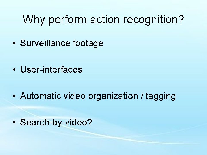 Why perform action recognition? • Surveillance footage • User-interfaces • Automatic video organization /