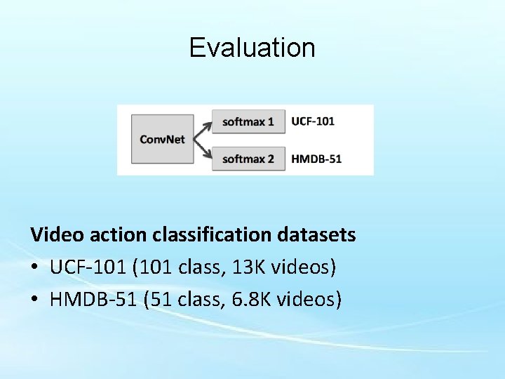 Evaluation Video action classification datasets • UCF-101 (101 class, 13 K videos) • HMDB-51
