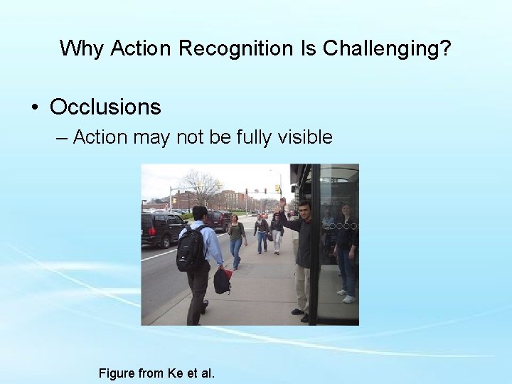 Why Action Recognition Is Challenging? • Occlusions – Action may not be fully visible