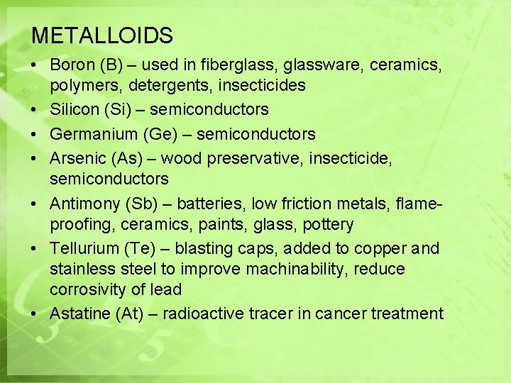 METALLOIDS • Boron (B) – used in fiberglass, glassware, ceramics, polymers, detergents, insecticides •