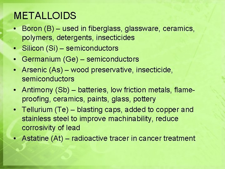 METALLOIDS • Boron (B) – used in fiberglass, glassware, ceramics, polymers, detergents, insecticides • METALLOIDS • Boron (B) – used in fiberglass, glassware, ceramics, polymers, detergents, insecticides •