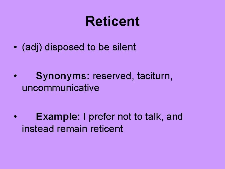 Reticent • (adj) disposed to be silent • Synonyms: reserved, taciturn, uncommunicative • Example: