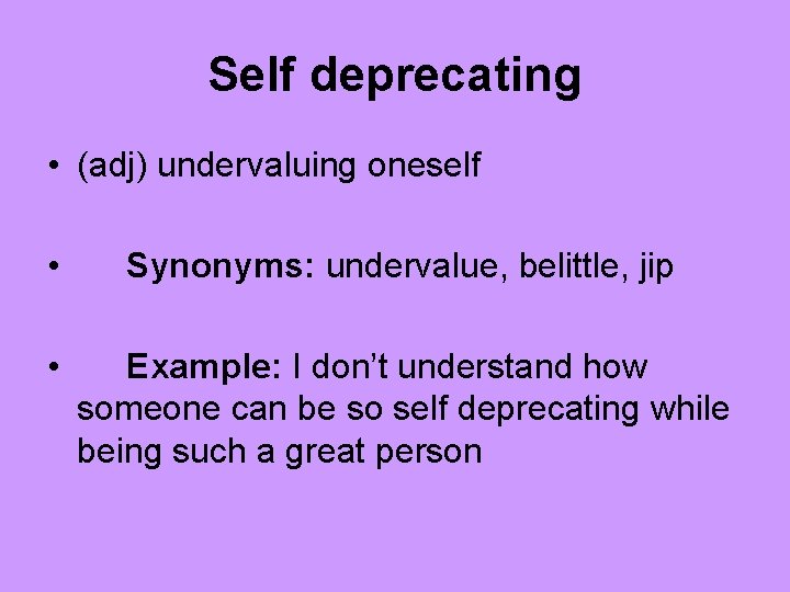 Self deprecating • (adj) undervaluing oneself • Synonyms: undervalue, belittle, jip • Example: I