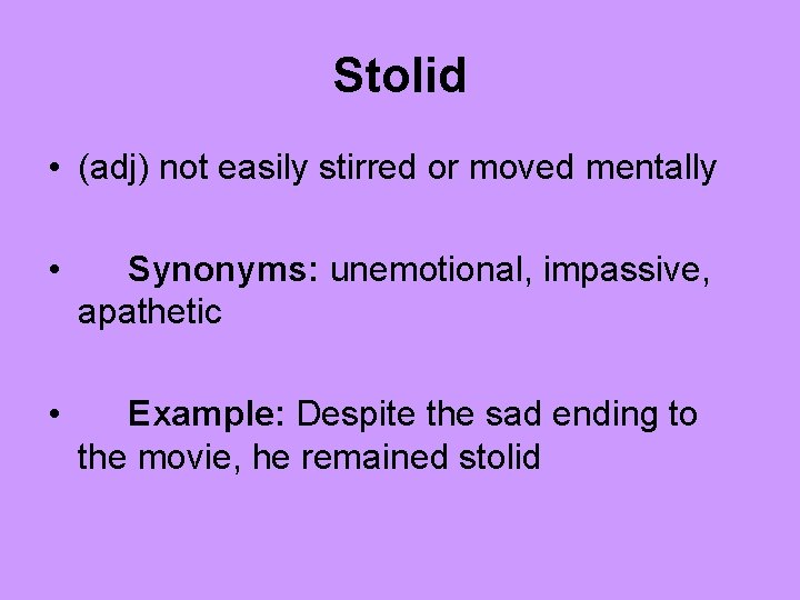 Stolid • (adj) not easily stirred or moved mentally • Synonyms: unemotional, impassive, apathetic