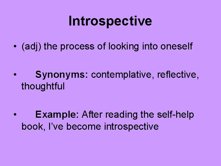 Introspective • (adj) the process of looking into oneself • Synonyms: contemplative, reflective, thoughtful