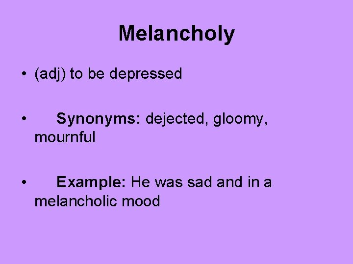 Melancholy • (adj) to be depressed • Synonyms: dejected, gloomy, mournful • Example: He