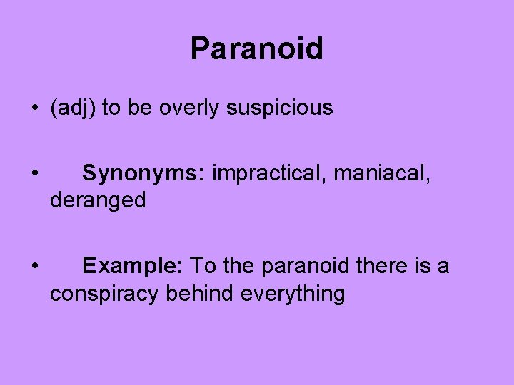 Paranoid • (adj) to be overly suspicious • Synonyms: impractical, maniacal, deranged • Example: