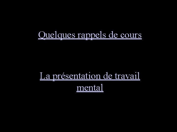 Quelques rappels de cours La présentation de travail mental 