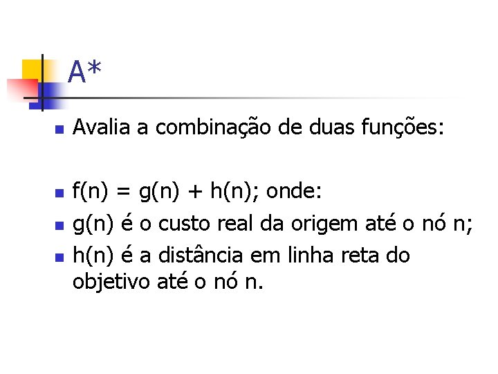 A* n n Avalia a combinação de duas funções: f(n) = g(n) + h(n);