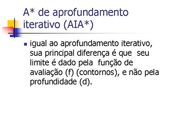 A* de aprofundamento iterativo (AIA*) n igual ao aprofundamento iterativo, sua principal diferença é