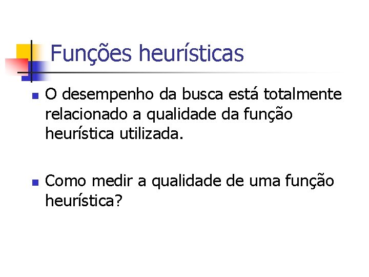 Funções heurísticas n n O desempenho da busca está totalmente relacionado a qualidade da