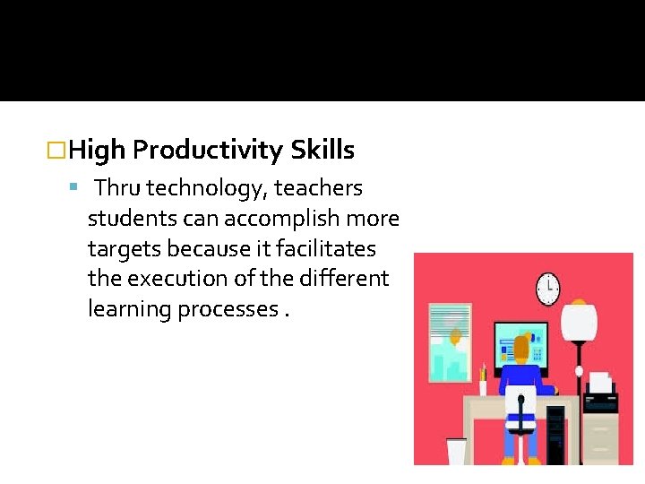 �High Productivity Skills Thru technology, teachers students can accomplish more targets because it facilitates