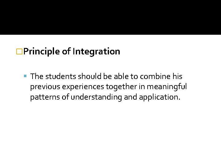 �Principle of Integration The students should be able to combine his previous experiences together