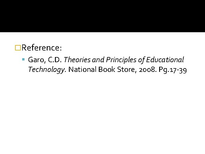 �Reference: Garo, C. D. Theories and Principles of Educational Technology. National Book Store, 2008.