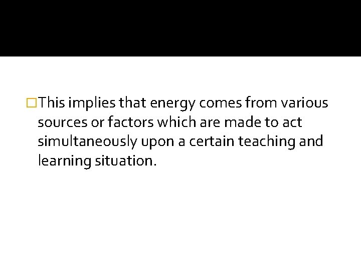 �This implies that energy comes from various sources or factors which are made to