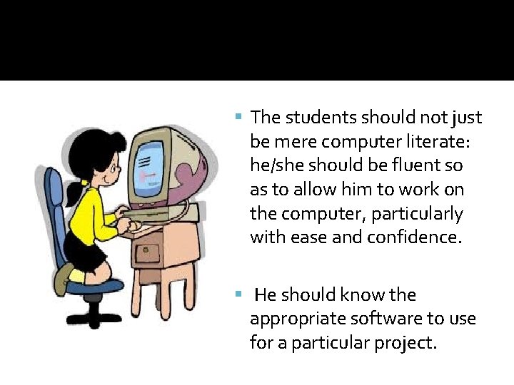  The students should not just be mere computer literate: he/she should be fluent