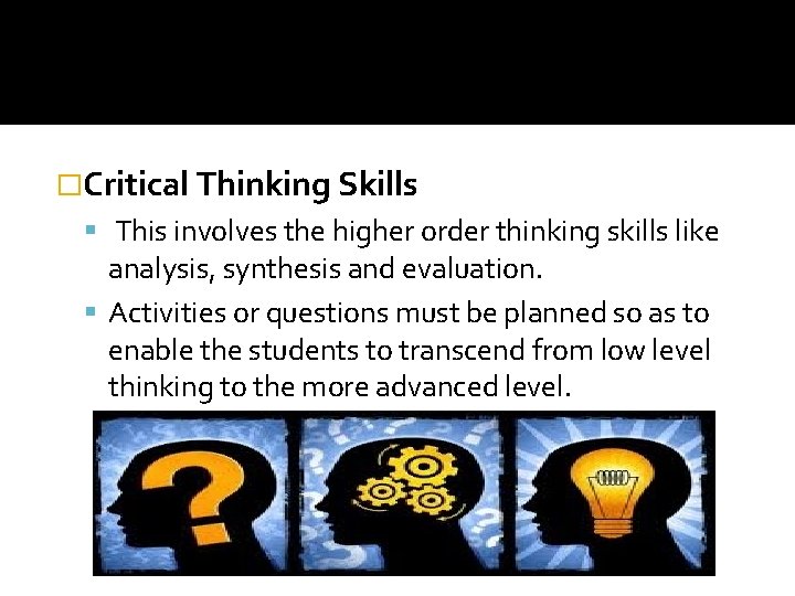 �Critical Thinking Skills This involves the higher order thinking skills like analysis, synthesis and