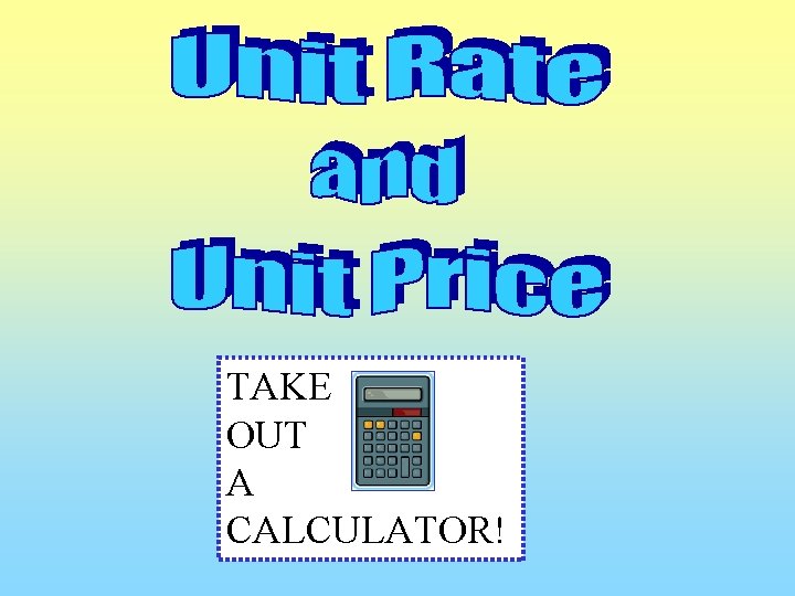 TAKE OUT A CALCULATOR! 