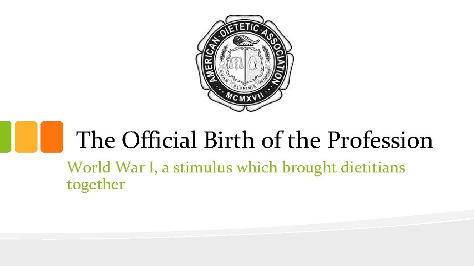 The Official Birth of the Profession World War I, a stimulus which brought dietitians