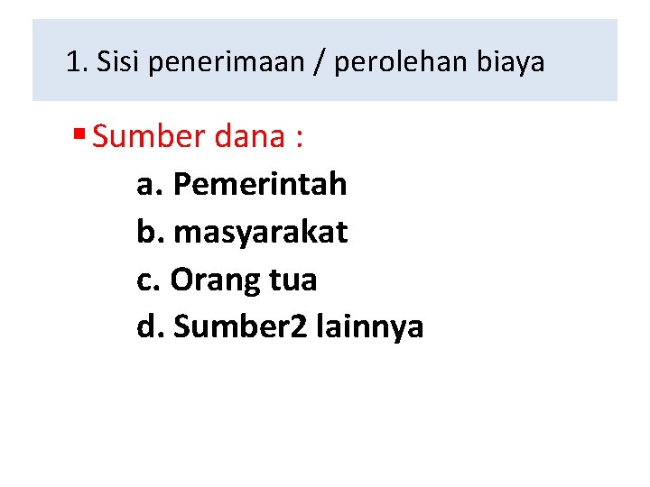 1. Sisi penerimaan / perolehan biaya § Sumber dana : a. Pemerintah b. masyarakat