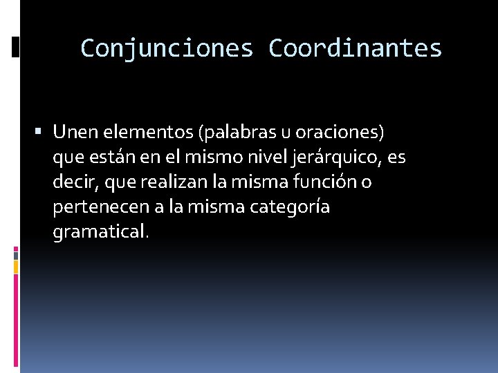 Conjunciones Coordinantes Unen elementos (palabras u oraciones) que están en el mismo nivel jerárquico,