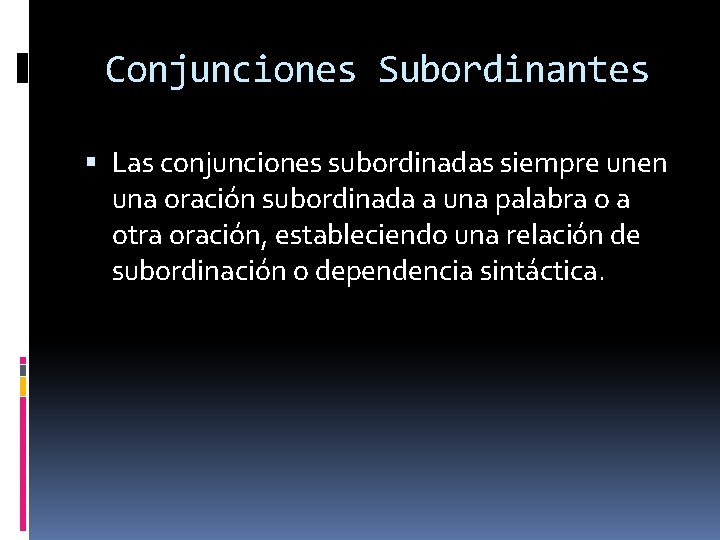 Conjunciones Subordinantes Las conjunciones subordinadas siempre unen una oración subordinada a una palabra o