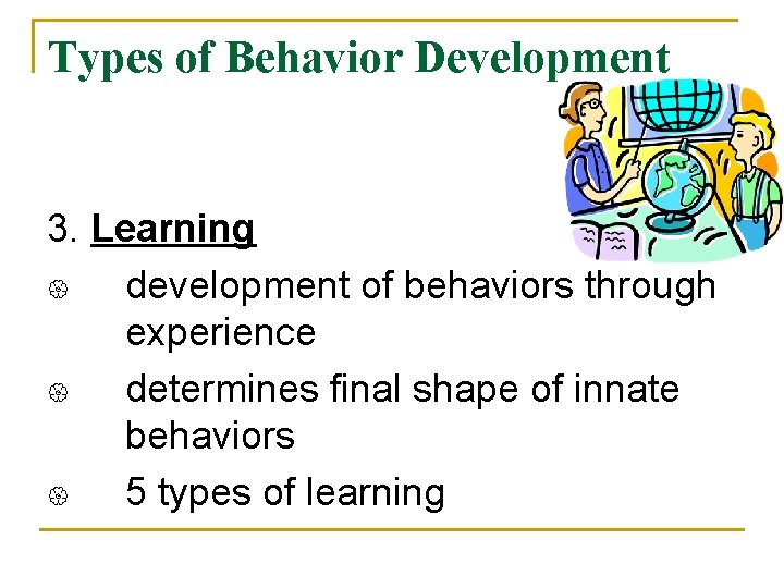Types of Behavior Development 3. Learning { development of behaviors through experience { determines