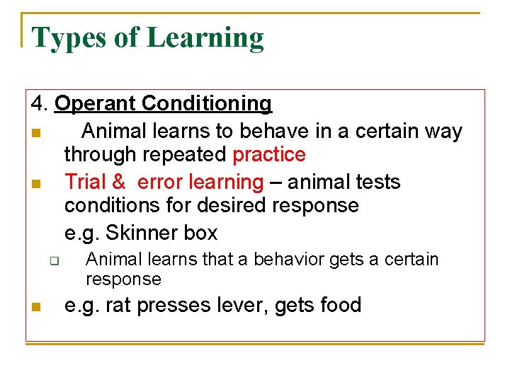 Types of Learning 4. Operant Conditioning n Animal learns to behave in a certain