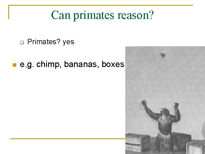 Can primates reason? q n Primates? yes e. g. chimp, bananas, boxes 