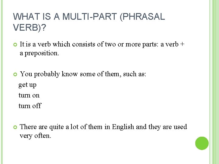 WHAT IS A MULTI-PART (PHRASAL VERB)? It is a verb which consists of two