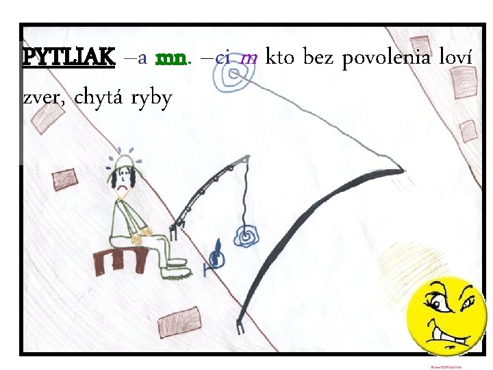 PYTLIAK –a mn. –ci m kto bez povolenia loví zver, chytá ryby 