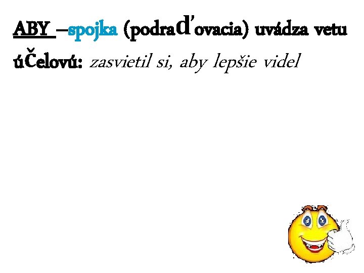 ABY –spojka (podraďovacia) uvádza vetu účelovú: zasvietil si, aby lepšie videl 