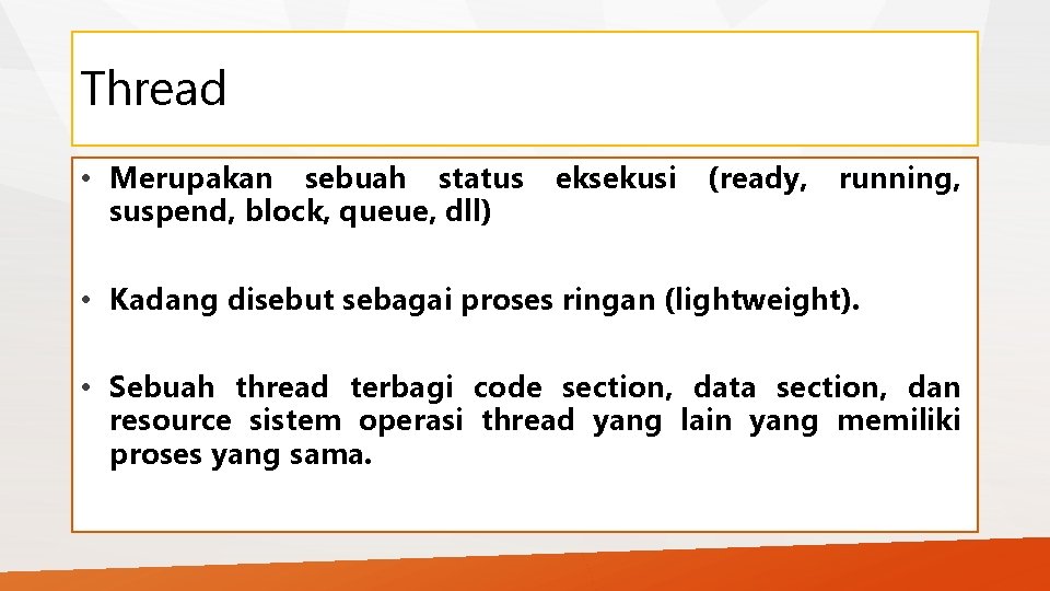 Thread • Merupakan sebuah status eksekusi (ready, running, suspend, block, queue, dll) • Kadang