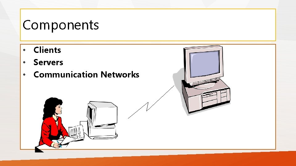 Components • Clients • Servers • Communication Networks 