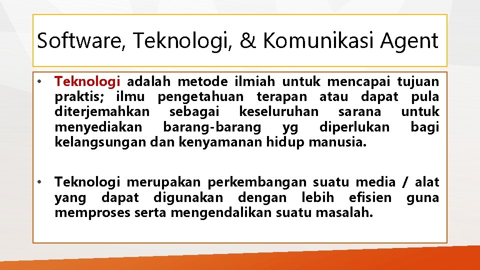 Software, Teknologi, & Komunikasi Agent • Teknologi adalah metode ilmiah untuk mencapai tujuan praktis;