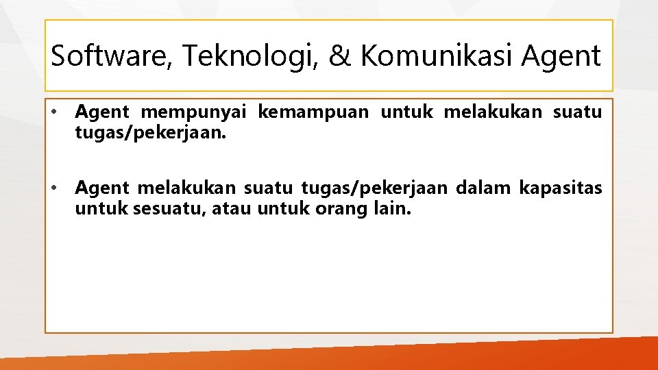 Software, Teknologi, & Komunikasi Agent • Agent mempunyai kemampuan untuk melakukan suatu tugas/pekerjaan. •