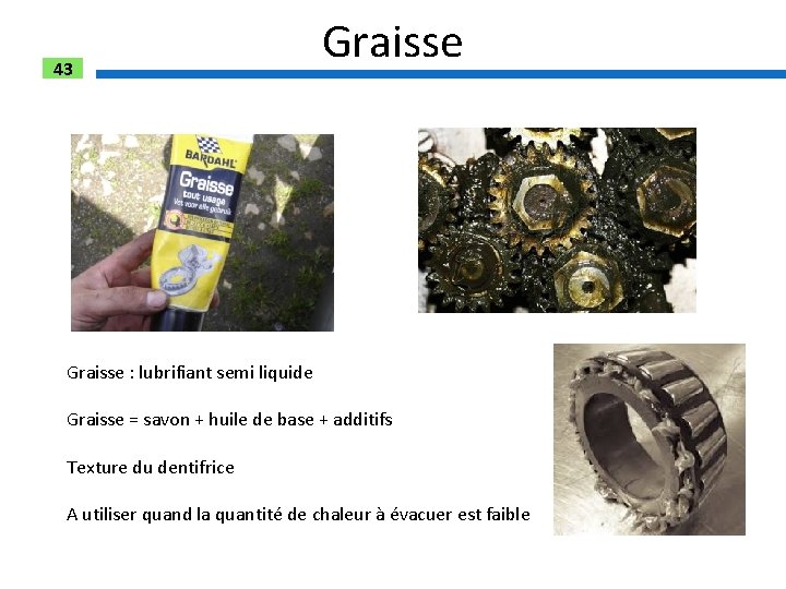 43 Graisse : lubrifiant semi liquide Graisse = savon + huile de base +