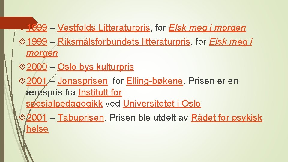  1999 – Vestfolds Litteraturpris, for Elsk meg i morgen 1999 – Riksmålsforbundets litteraturpris,