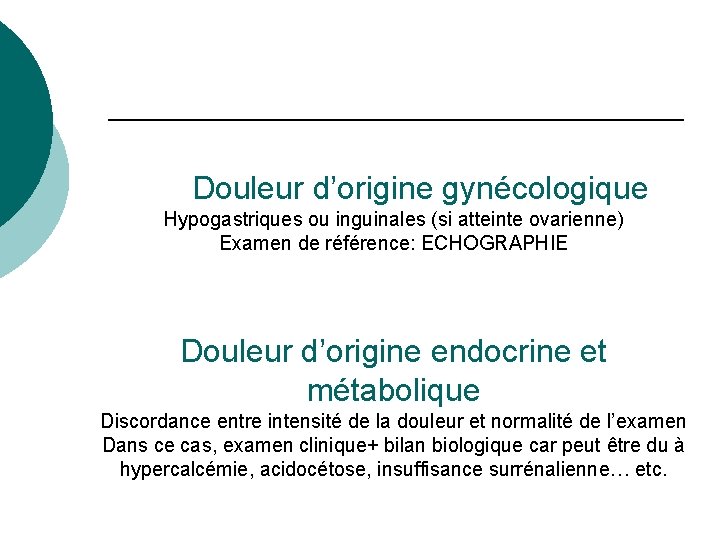 Douleur d’origine gynécologique Hypogastriques ou inguinales (si atteinte ovarienne) Examen de référence: ECHOGRAPHIE Douleur