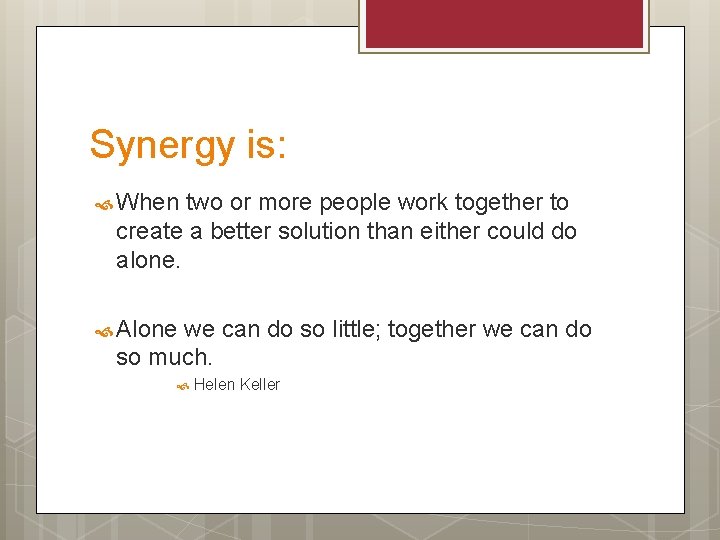 Synergy is: When two or more people work together to create a better solution