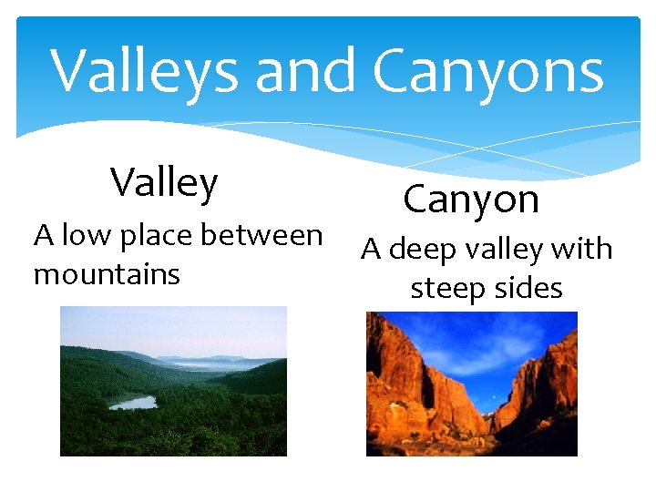 Valleys and Canyons Valley A low place between mountains Canyon A deep valley with