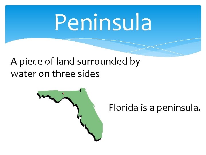 Peninsula A piece of land surrounded by water on three sides Florida is a